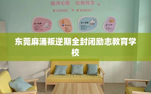 东莞麻涌叛逆期全封闭励志教育学校