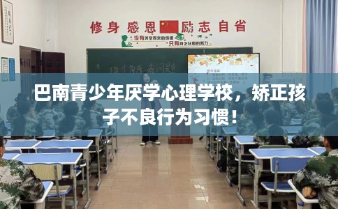 巴南青少年厌学心理学校，矫正孩子不良行为习惯！