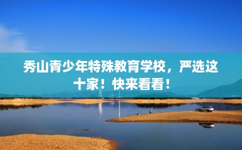 秀山青少年特殊教育学校，严选这十家！快来看看！