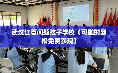 武汉江夏问题孩子学校（可随时到校免费参观）