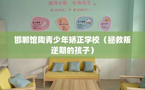 邯郸馆陶青少年矫正学校（拯救叛逆期的孩子）