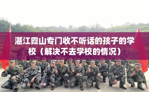 湛江霞山专门收不听话的孩子的学校（解决不去学校的情况）