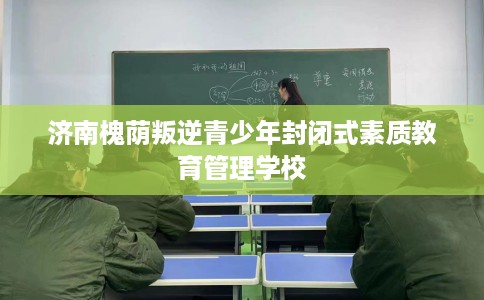济南槐荫叛逆青少年封闭式素质教育管理学校