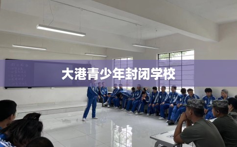 大港青少年封闭学校