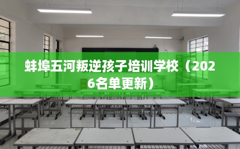 蚌埠五河叛逆孩子培训学校（2026名单更新）