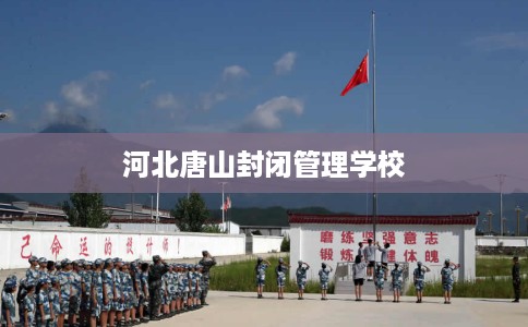 河北唐山封闭管理学校