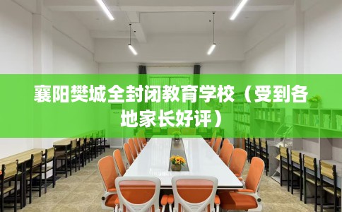襄阳樊城全封闭教育学校（受到各地家长好评）
