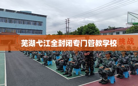芜湖弋江全封闭专门管教学校