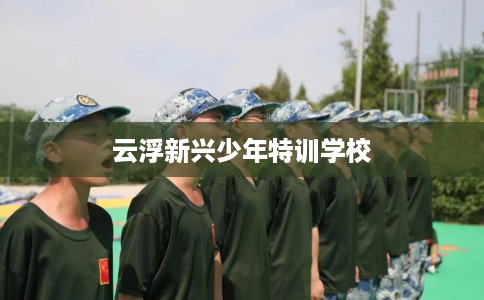 云浮新兴少年特训学校