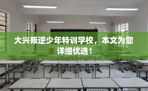 大兴叛逆少年特训学校，本文为您详细优选！