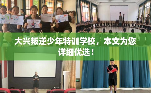 大兴叛逆少年特训学校，本文为您详细优选！
