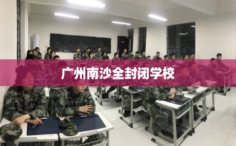 广州南沙全封闭学校
