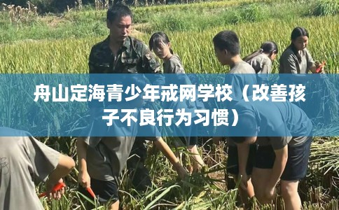 舟山定海青少年戒网学校（改善孩子不良行为习惯）