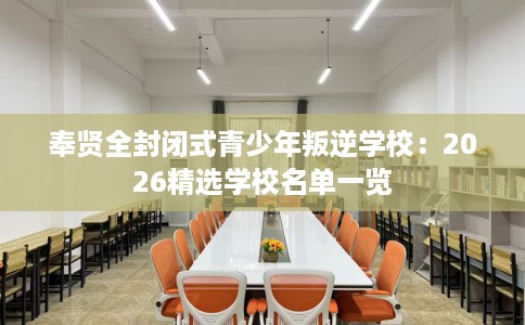 奉贤全封闭式青少年叛逆学校：2026精选学校名单一览