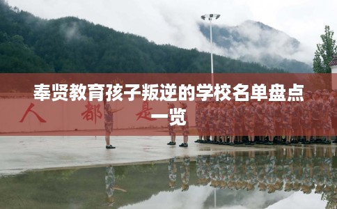 奉贤教育孩子叛逆的学校名单盘点一览