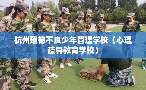 杭州建德不良少年管理学校（心理疏导教育学校）