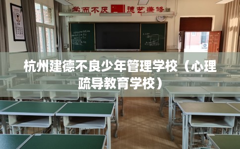 杭州建德不良少年管理学校（心理疏导教育学校）
