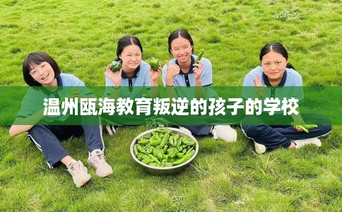 温州瓯海教育叛逆的孩子的学校