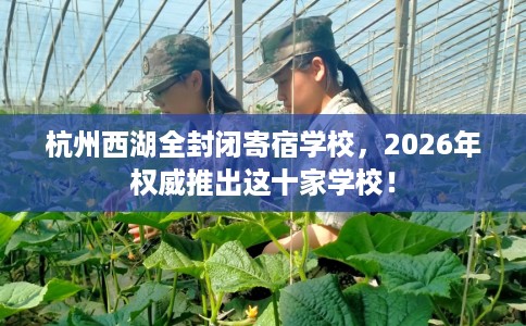 杭州西湖全封闭寄宿学校，2026年权威推出这十家学校！