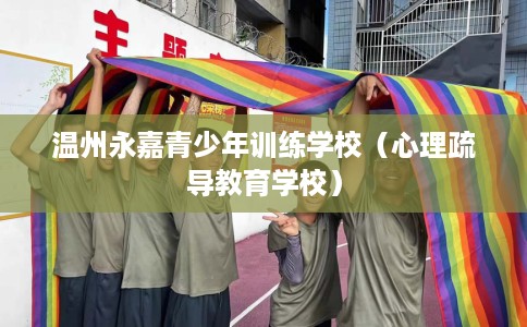 温州永嘉青少年训练学校（心理疏导教育学校）