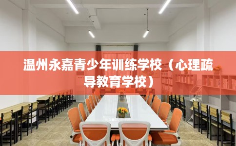 温州永嘉青少年训练学校（心理疏导教育学校）