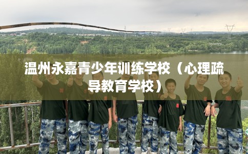 温州永嘉青少年训练学校（心理疏导教育学校）