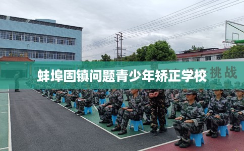 蚌埠固镇问题青少年矫正学校