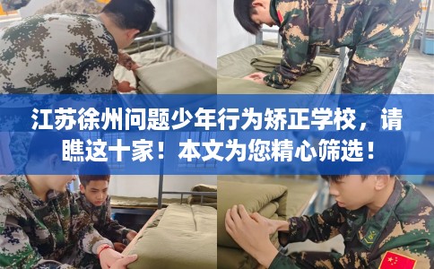 江苏徐州问题少年行为矫正学校，请瞧这十家！本文为您精心筛选！