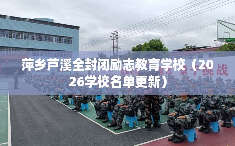 萍乡芦溪全封闭励志教育学校（2026学校名单更新）