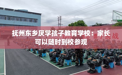 抚州东乡厌学孩子教育学校：家长可以随时到校参观