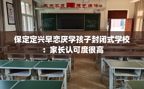 保定定兴早恋厌学孩子封闭式学校：家长认可度很高