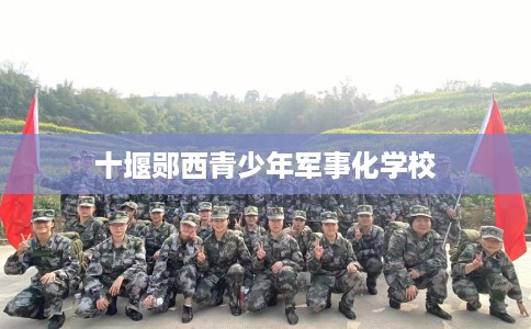 十堰郧西青少年军事化学校