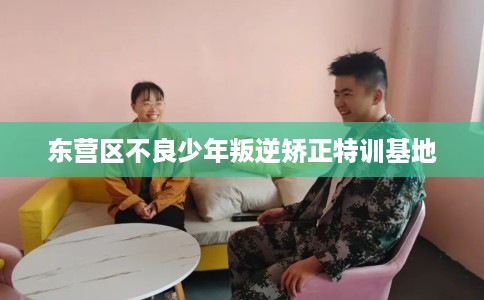 东营区不良少年叛逆矫正特训基地