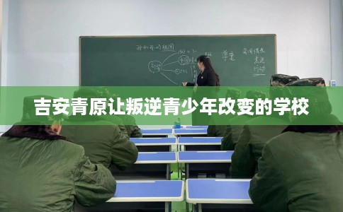 吉安青原让叛逆青少年改变的学校