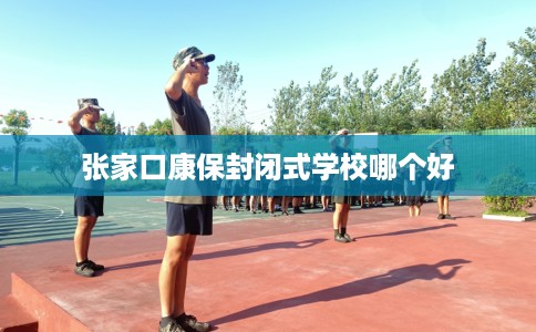 张家口康保封闭式学校哪个好