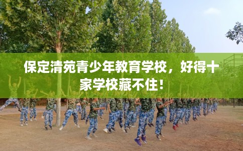 保定清苑青少年教育学校，好得十家学校藏不住！