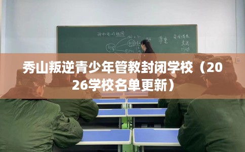 秀山叛逆青少年管教封闭学校（2026学校名单更新）