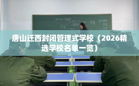 唐山迁西封闭管理式学校（2026精选学校名单一览）
