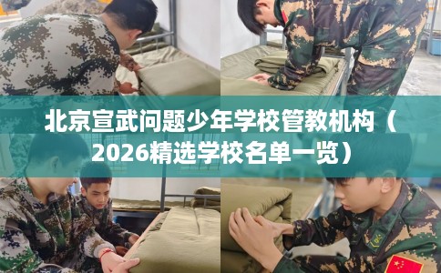 北京宣武问题少年学校管教机构（2026精选学校名单一览）