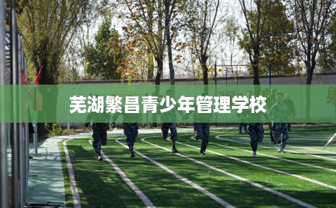 芜湖繁昌青少年管理学校
