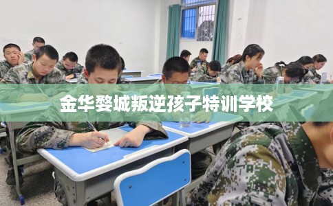 金华婺城叛逆孩子特训学校