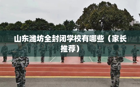 山东潍坊全封闭学校有哪些（家长推荐）