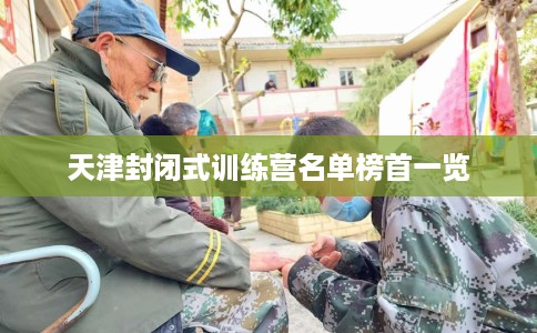 天津封闭式训练营名单榜首一览