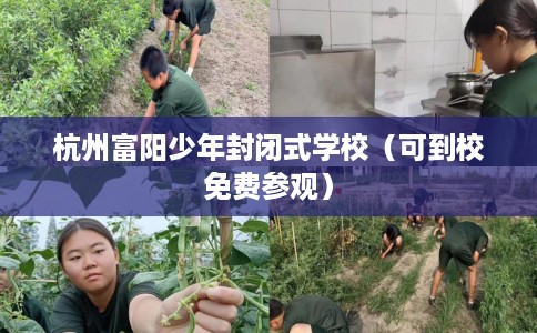 杭州富阳少年封闭式学校（可到校免费参观）