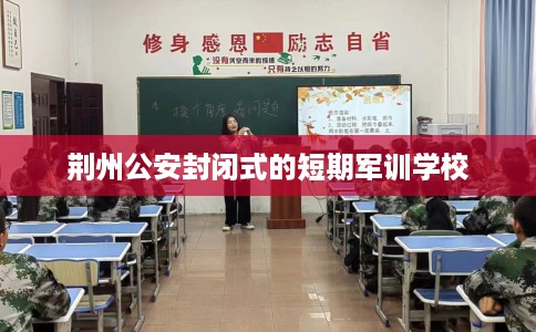 荆州公安封闭式的短期军训学校