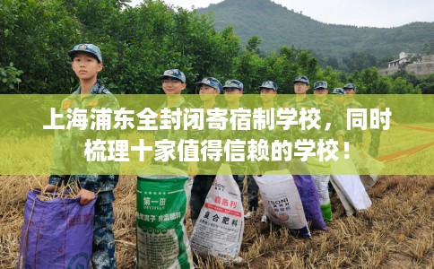 上海浦东全封闭寄宿制学校，同时梳理十家值得信赖的学校！