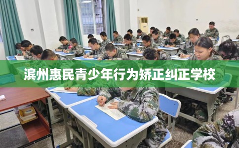 滨州惠民青少年行为矫正纠正学校