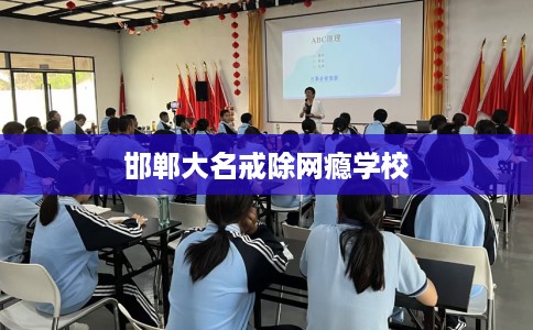 邯郸大名戒除网瘾学校