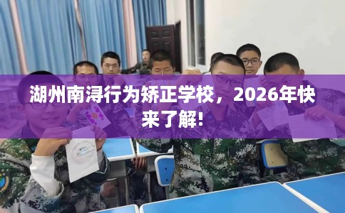 湖州南浔行为矫正学校，2026年快来了解!