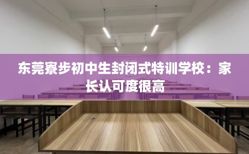 东莞寮步初中生封闭式特训学校：家长认可度很高